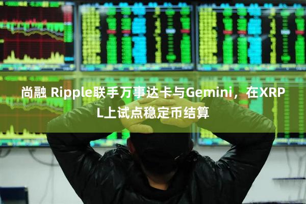 尚融 Ripple联手万事达卡与Gemini，在XRPL上试点稳定币结算