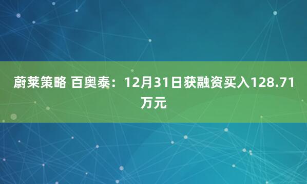 蔚莱策略 百奥泰：12月31日获融资买入128.71万元
