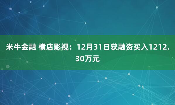 米牛金融 横店影视：12月31日获融资买入1212.30万元