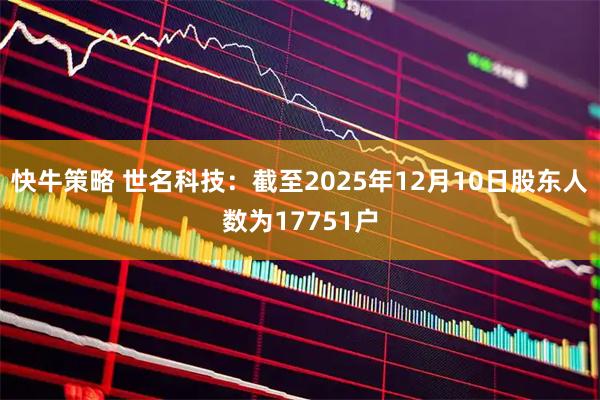 快牛策略 世名科技：截至2025年12月10日股东人数为17751户