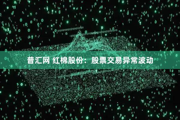 普汇网 红棉股份：股票交易异常波动