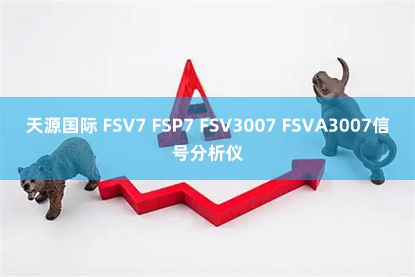 天源国际 FSV7 FSP7 FSV3007 FSVA3007信号分析仪