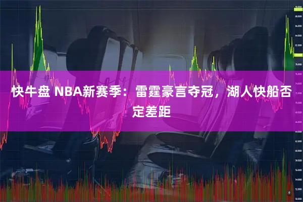 快牛盘 NBA新赛季：雷霆豪言夺冠，湖人快船否定差距